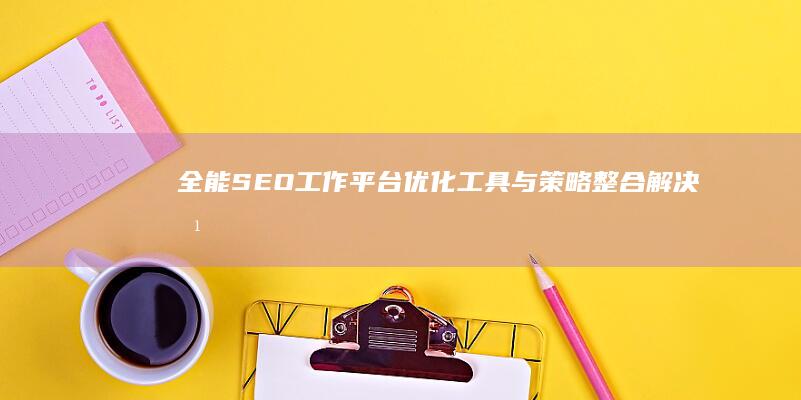 全能SEO工作平台：优化工具与策略整合解决方案